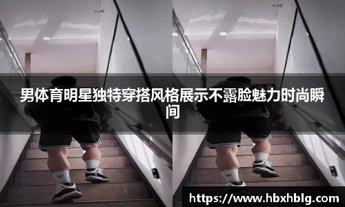 男体育明星独特穿搭风格展示不露脸魅力时尚瞬间