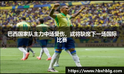 巴西国家队主力中场受伤，或将缺席下一场国际比赛