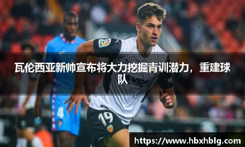瓦伦西亚新帅宣布将大力挖掘青训潜力，重建球队
