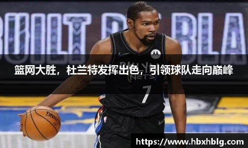 篮网大胜，杜兰特发挥出色，引领球队走向巅峰