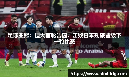 足球亚冠：恒大首轮告捷，击败日本劲旅晋级下一轮比赛