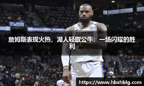 詹姆斯表现火热，湖人轻取公牛：一场闪耀的胜利