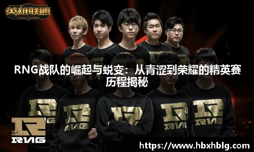 RNG战队的崛起与蜕变：从青涩到荣耀的精英赛历程揭秘