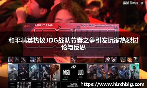 和平精英热议JDG战队节奏之争引发玩家热烈讨论与反思