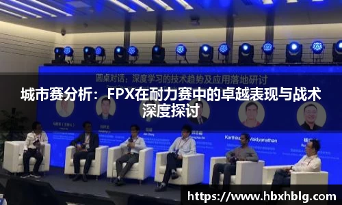城市赛分析：FPX在耐力赛中的卓越表现与战术深度探讨