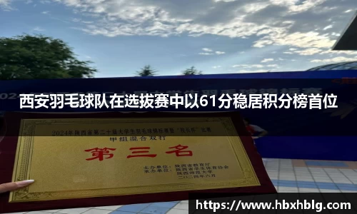 西安羽毛球队在选拔赛中以61分稳居积分榜首位