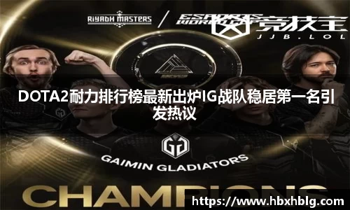 DOTA2耐力排行榜最新出炉IG战队稳居第一名引发热议