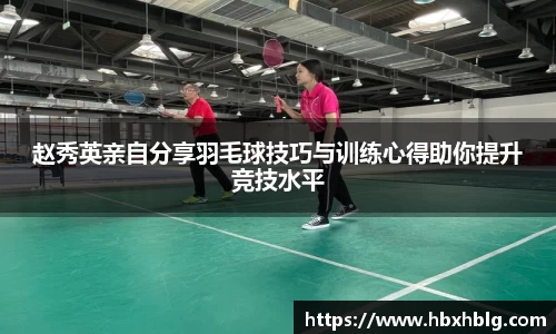 赵秀英亲自分享羽毛球技巧与训练心得助你提升竞技水平