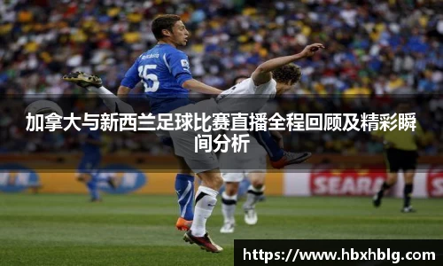 加拿大与新西兰足球比赛直播全程回顾及精彩瞬间分析