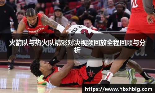 火箭队与热火队精彩对决视频回放全程回顾与分析