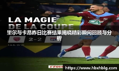 里尔与卡昂昨日比赛结果揭晓精彩瞬间回顾与分析