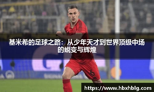 基米希的足球之路：从少年天才到世界顶级中场的蜕变与辉煌