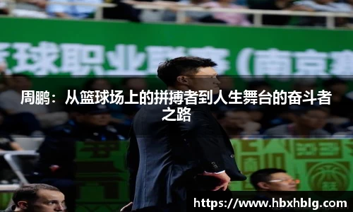周鹏：从篮球场上的拼搏者到人生舞台的奋斗者之路