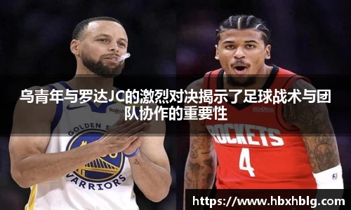 乌青年与罗达JC的激烈对决揭示了足球战术与团队协作的重要性