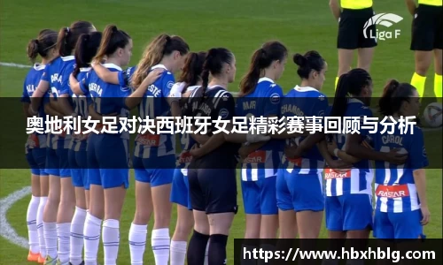 奥地利女足对决西班牙女足精彩赛事回顾与分析