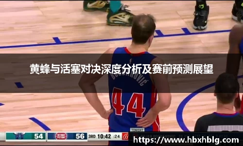黄蜂与活塞对决深度分析及赛前预测展望