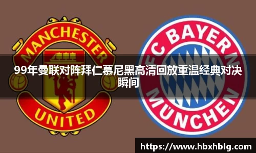 99年曼联对阵拜仁慕尼黑高清回放重温经典对决瞬间