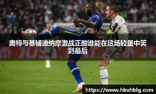 奥特与基辅迪纳摩激战正酣谁能在这场较量中笑到最后