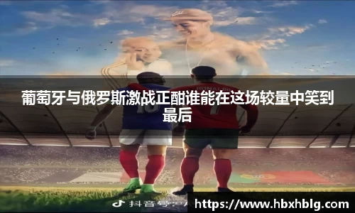 葡萄牙与俄罗斯激战正酣谁能在这场较量中笑到最后