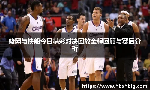 篮网与快船今日精彩对决回放全程回顾与赛后分析