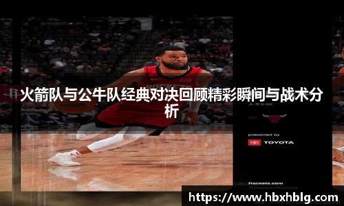 火箭队与公牛队经典对决回顾精彩瞬间与战术分析