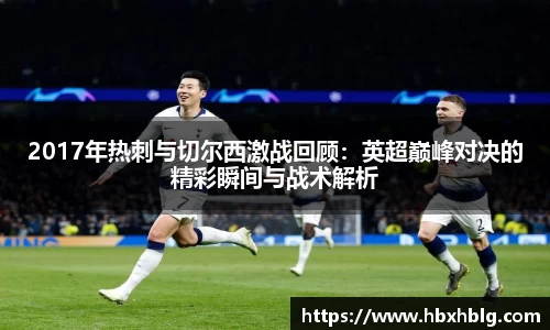 2017年热刺与切尔西激战回顾：英超巅峰对决的精彩瞬间与战术解析