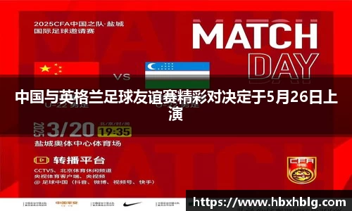 中国与英格兰足球友谊赛精彩对决定于5月26日上演
