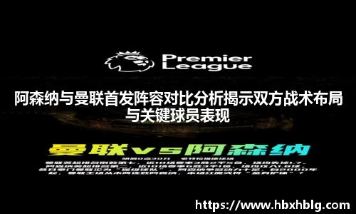 阿森纳与曼联首发阵容对比分析揭示双方战术布局与关键球员表现