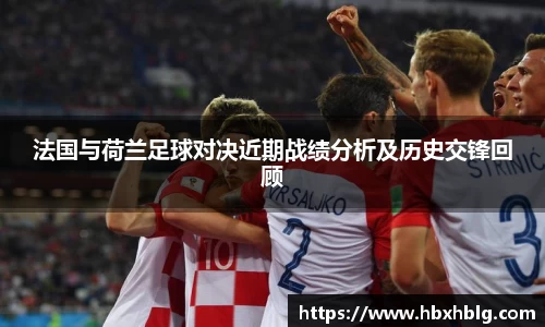法国与荷兰足球对决近期战绩分析及历史交锋回顾