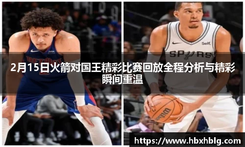 2月15日火箭对国王精彩比赛回放全程分析与精彩瞬间重温