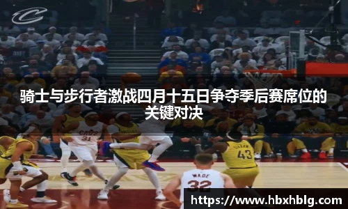骑士与步行者激战四月十五日争夺季后赛席位的关键对决
