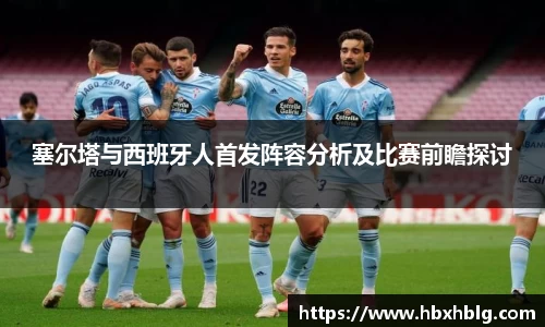塞尔塔与西班牙人首发阵容分析及比赛前瞻探讨