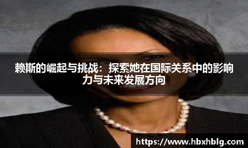 赖斯的崛起与挑战：探索她在国际关系中的影响力与未来发展方向
