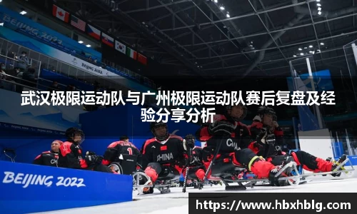 武汉极限运动队与广州极限运动队赛后复盘及经验分享分析