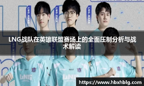 LNG战队在英雄联盟赛场上的全面压制分析与战术解读